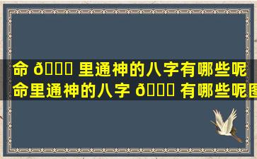 命 🐅 里通神的八字有哪些呢「命里通神的八字 🐈 有哪些呢图片」